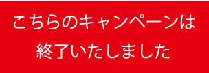 こちらのキャンペーンは終了いたしました