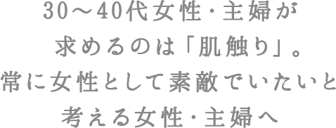 30～40代女性・主婦が求めるのは「肌触り」。常に女性として素敵でいたいと考える女性・主婦へ