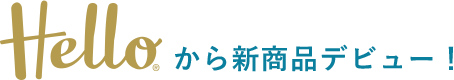 Hello®から新商品デビュー！